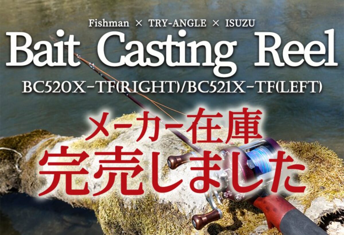 ハイスピードギヤ搭載ベイトリール BC520X-TF(right)/BC521X-TF(left)メーカー在庫完売のお知らせ - Fishman（ フィッシュマン）